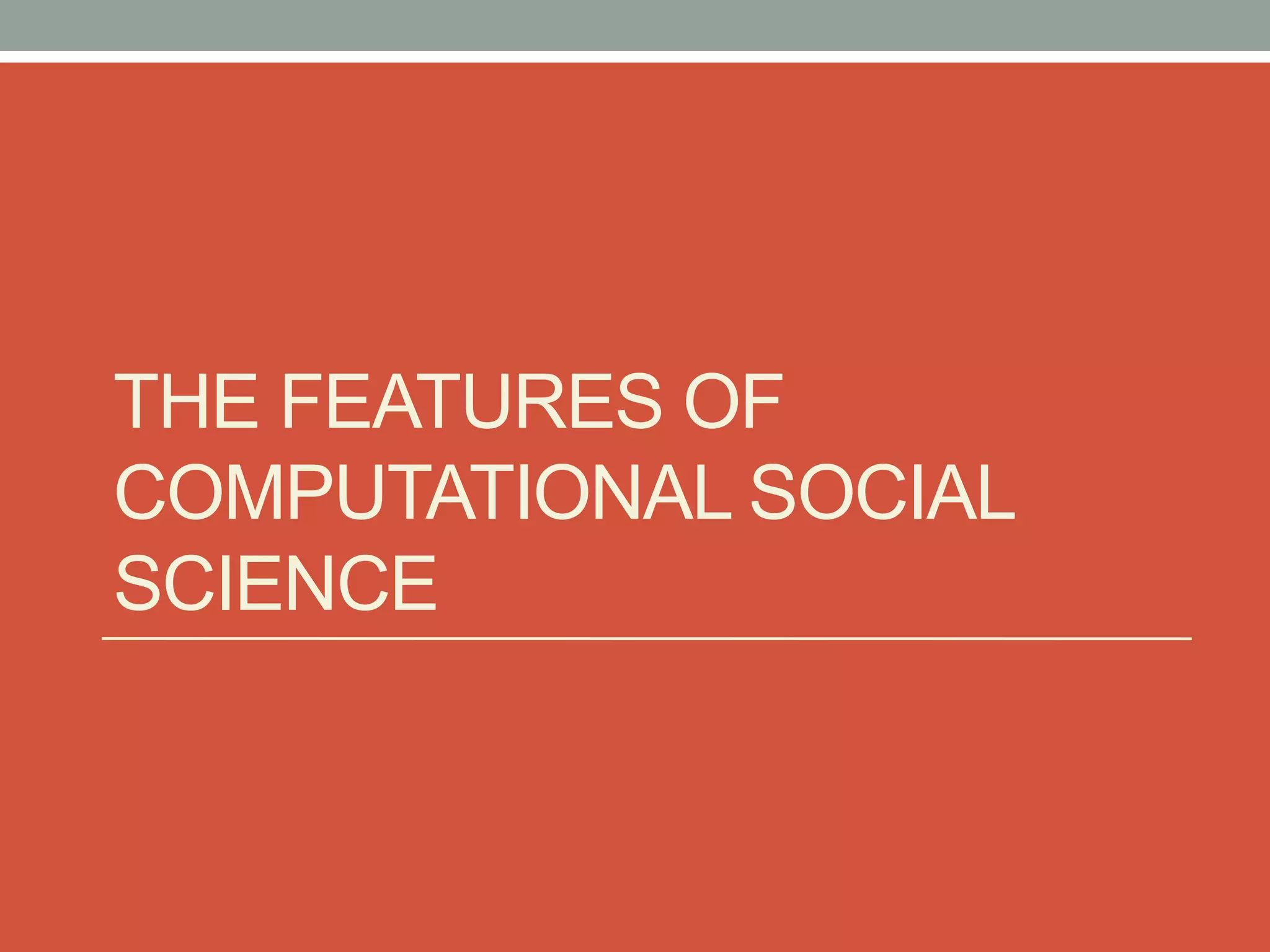 THE FEATURES OF
COMPUTATIONAL SOCIAL
SCIENCE
 