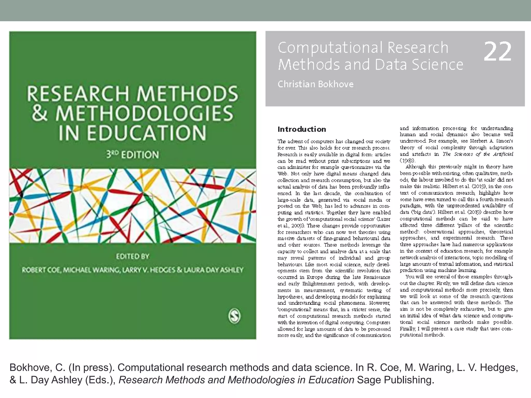 Bokhove, C. (In press). Computational research methods and data science. In R. Coe, M. Waring, L. V. Hedges,
& L. Day Ashley (Eds.), Research Methods and Methodologies in Education Sage Publishing.
 