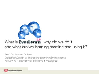 What is             , why did we do it
and what are we learning creating and using it?
Prof. Dr. Karsten D. Wolf
Didactical Design of Interactive Learning Environments
Faculty 12 – Educational Sciences & Pedagogy
 