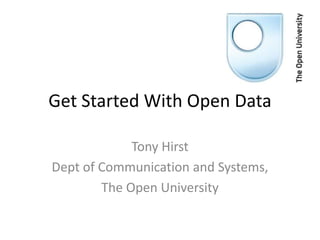 Get Started With Open Data

             Tony Hirst
Dept of Communication and Systems,
        The Open University
 