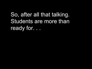 So, after all that talking. Students are more than ready for. . . 
