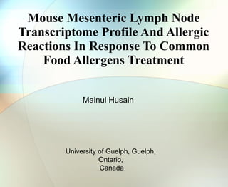 Mouse Mesenteric Lymph Node Transcriptome Profile And Allergic Reactions In Response To Common Food Allergens Treatment Mainul Husain University of Guelph, Guelph, Ontario, Canada 