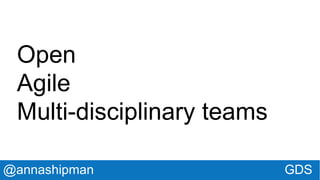 @annashipman GDS
Open
Agile
Multi-disciplinary teams
 