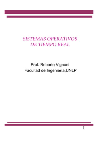 SISTEMAS OPERATIVOS
   DE TIEMPO REAL



   Prof. Roberto Vignoni
Facultad de Ingeniería,UNLP




                              1
 