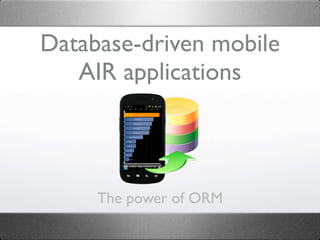 Database-driven mobile
   AIR applications



     The power of ORM
 