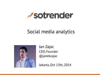 Social media analytics 
Jan Zajac 
CEO, Founder 
@janekzajac 
! 
Jakarta, Oct 13th, 2014 
 