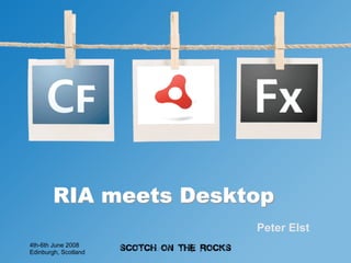 RIA meets Desktop
                       Peter Elst
4th-6th June 2008
Edinburgh, Scotland