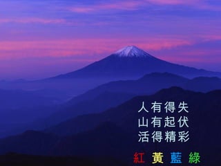 人有得失  山有起伏  活得精彩   紅   黃   藍   綠 
