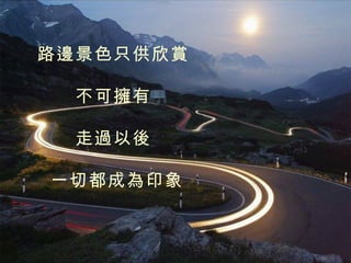 路邊景色只供欣賞 不可擁有 走過以後    一切都成為印象 