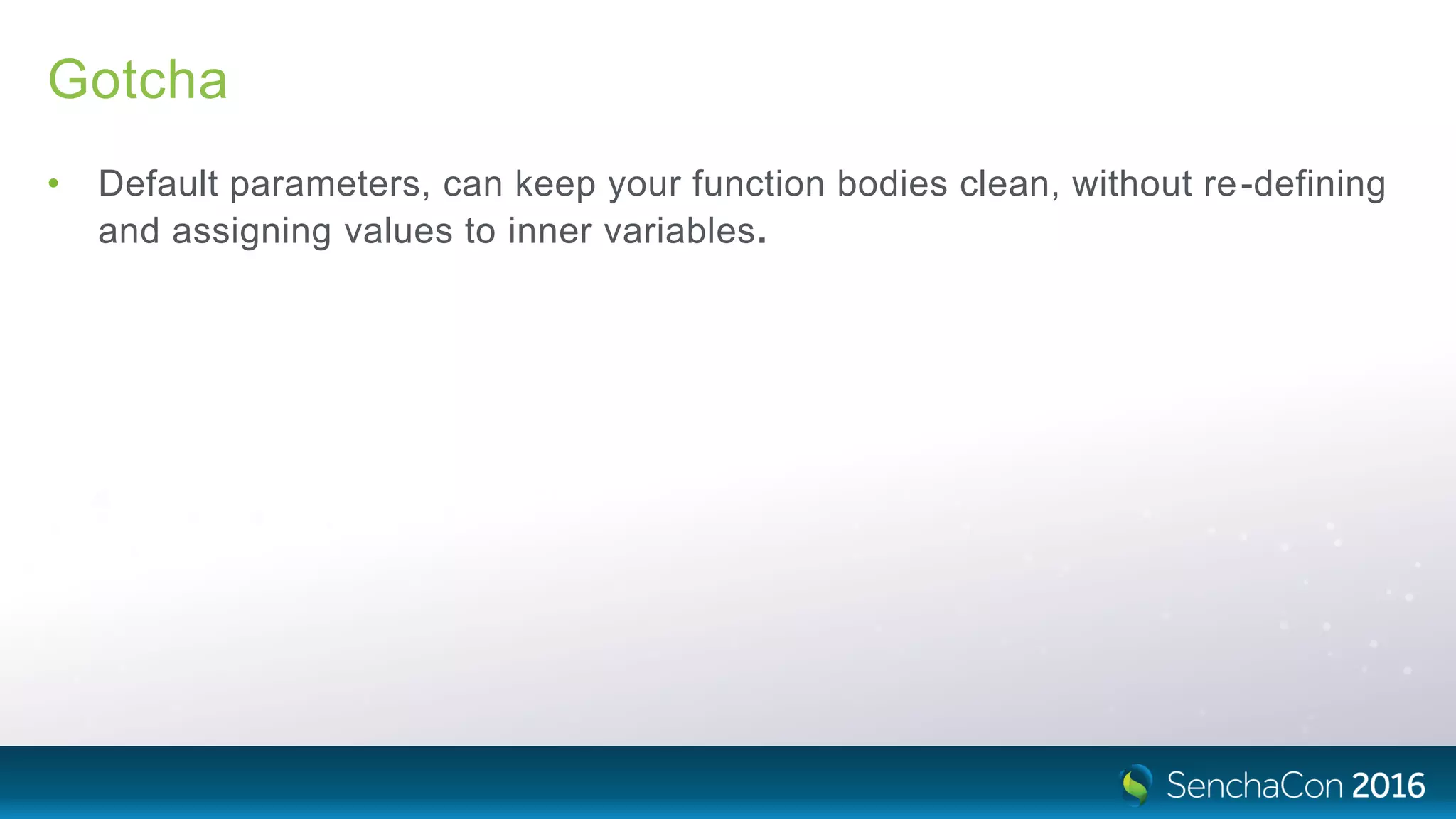 Gotcha
• Default parameters, can keep your function bodies clean, without re-defining
and assigning values to inner variables.
 