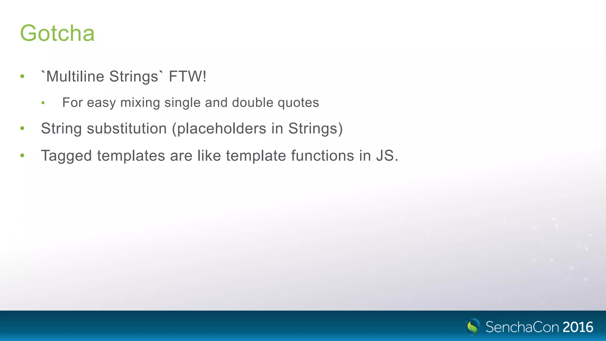 Gotcha
• `Multiline Strings` FTW!
• For easy mixing single and double quotes
• String substitution (placeholders in Strings)
• Tagged templates are like template functions in JS.
 
