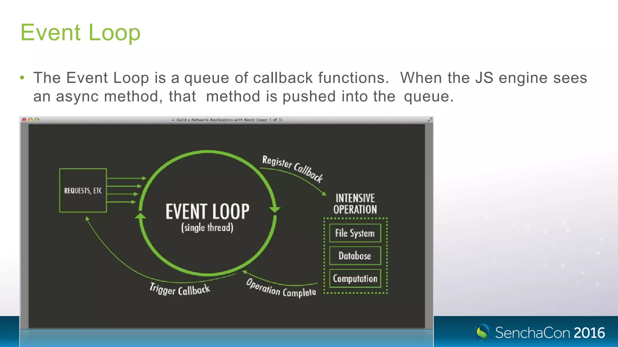 Event Loop
• The Event Loop is a queue of callback functions. When the JS engine sees
an async method, that method is pushed into the queue.
 