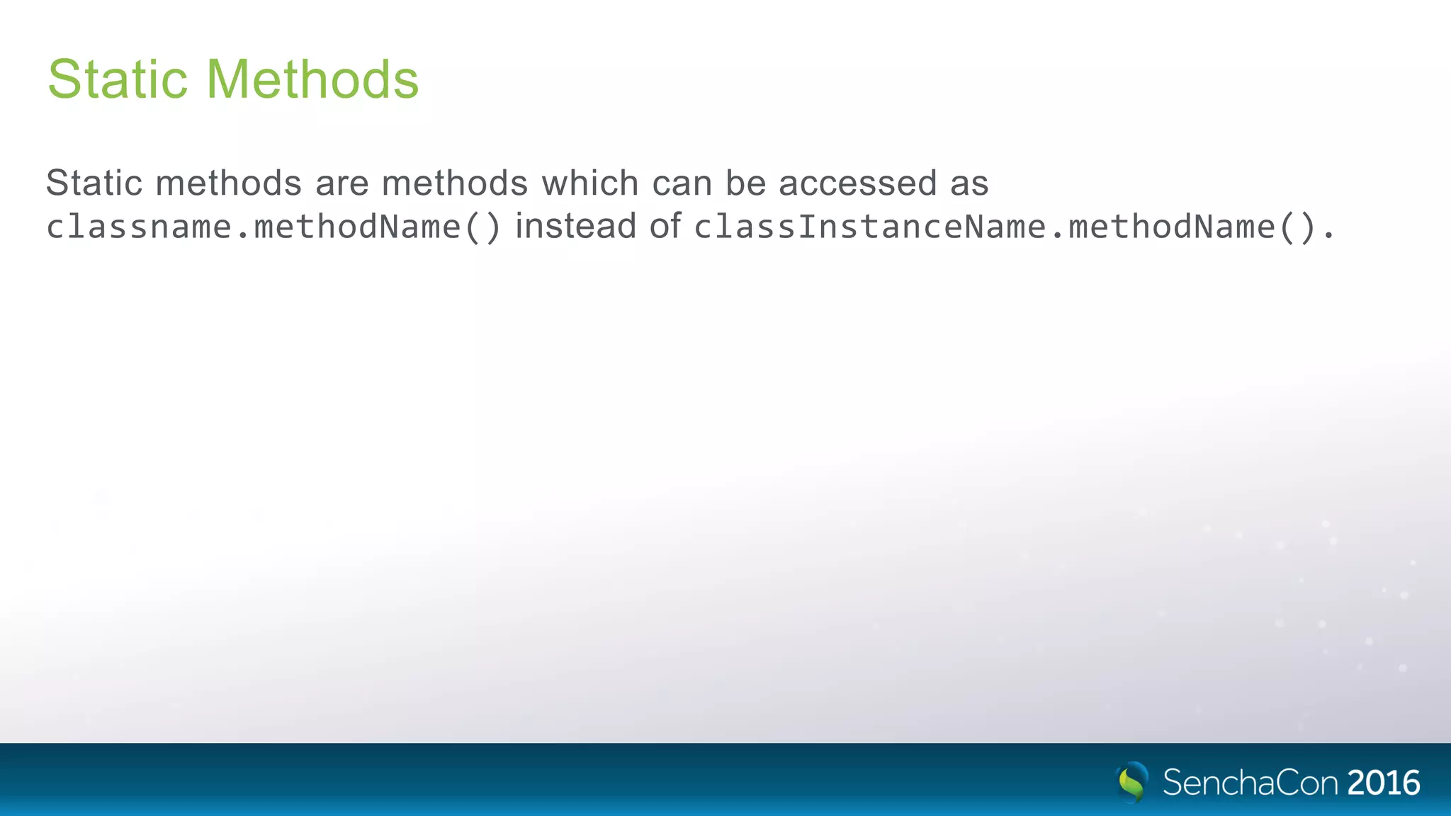 Static Methods
Static methods are methods which can be accessed as
classname.methodName() instead of classInstanceName.methodName().
 