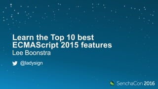 Learn the Top 10 best
ECMAScript 2015 features
Lee Boonstra
@ladysign
 