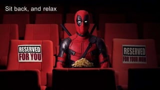 Sit back, and relax
 