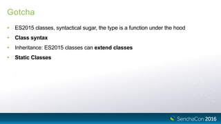Gotcha
• ES2015 classes, syntactical sugar, the type is a function under the hood
• Class syntax
• Inheritance: ES2015 classes can extend classes
• Static Classes
 
