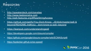 • http://speakerdeck.com/savelee
• http://www.leeboonstra.com
• http://es6-features.org/#RawStringAccess
• https://github.com/getify/You-Dont-Know- JS/blob/master/es6 &
beyond/README.md#you- dont-know-js-es6--beyond
• https://leanpub.com/understandinges6
• https://developers.google.com/closure/compiler
• https://github.com/google/closure-compiler/wiki/ECMAScript6
• https://kpdecker.github.io/six-speed/
Resources
 
