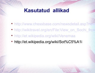 Kasutatud allikad


    http://www.chessbase.com/newsdetail.asp?new

    http://wikitravel.org/en/File:View_on_Sochi_from

    http://et.wikipedia.org/wiki/Venemaa

    http://et.wikipedia.org/wiki/Sot%C5%A1i
 
