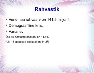 Rahvastik

    Venemaa rahvaarv on 141,9 miljonit;

    Demograafiline kriis;

    Vananev;
Üle 65-aastaste osakaal on 14,4%
Alla 15-aastaste osakaal on 14,2%
 