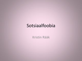 Sotsiaalfoobia
Kristin Rääk
 