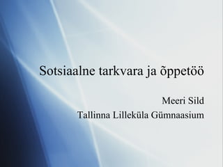 Sotsiaalne tarkvara ja õppetöö Meeri Sild Tallinna Lilleküla Gümnaasium 