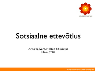 Sotsiaalne ettevõtlus
    Artur Taevere, Heateo Sihtasutus
              Märts 2009




                                  Ole osa muutusest - www.heategu.ee
 