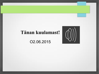 Tänan kuulamast!
O2.06.2015
 