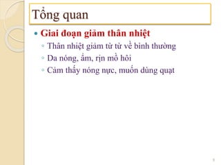  Giai đoạn giảm thân nhiệt
◦ Thân nhiệt giảm từ từ về bình thường
◦ Da nóng, ẩm, rịn mồ hôi
◦ Cảm thấy nóng nực, muốn dùng quạt
Tổng quan
9
 