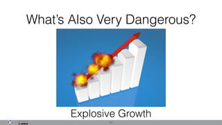 What’s Also Very Dangerous?
11
Explosive Growth
 