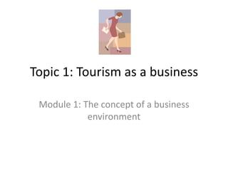 Topic 1: Tourism as a business Module 1: The concept of a business environment 