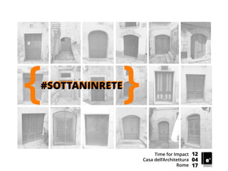 12
04
17
Time for Impact
Casa dell’Architettura
Rome
#SOTTANINRETE
{ }
 