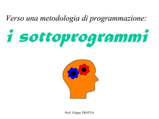 Verso una metodologia di programmazione:

i sottoprogrammi


                Prof. Filippo TROTTA
 