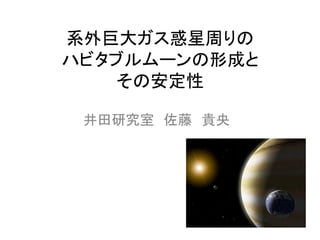 系外巨大ガス惑星周りの	
  
ハビタブルムーンの形成と	
  
    その安定性	
      	
  
 井田研究室　佐藤　貴央	
 