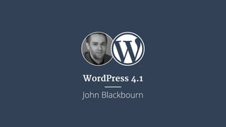 WordPress 4.1 
John Blackbourn 
 