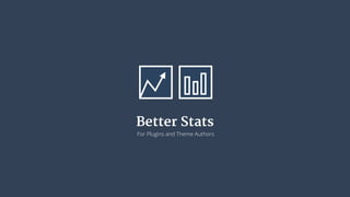 Better Stats 
For Plugins and Theme Authors 
 