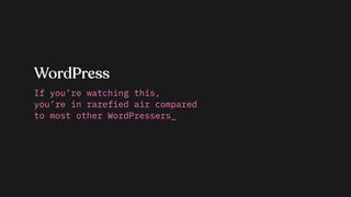 WordPress
If you’re watching this,
you’re in rarefied air compared
to most other WordPressers_
 