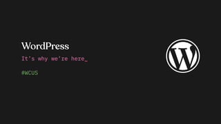 WordPress
It’s why we’re here_
#WCUS
 
