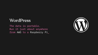 WordPress
The data is portable.
Run it just about anywhere
from AWS to a Raspberry Pi_
 
