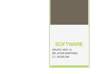 SOFTWARE
GRUPO: NRO 12
BR: AITOR MARTINEZ
C.I. 29.630.286
 