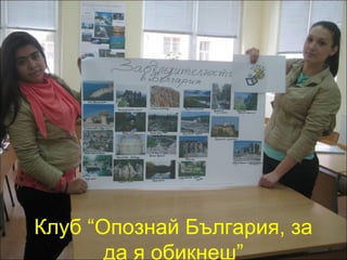 Клуб “Опознай България, за 
да я обикнеш” 
 