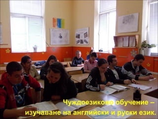 Чуждоезиково обучение – 
изучаване на английски и руски език. 
 