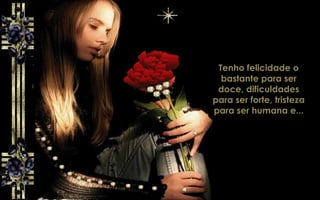 Tenho felicidade o
bastante para ser
doce, dificuldades
para ser forte, tristeza
para ser humana e...
 
