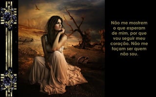 Não me mostrem
o que esperam
de mim, por que
vou seguir meu
coração. Não me
façam ser quem
não sou.
 