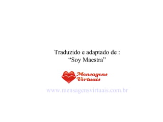 Traduzido e adaptado de : “ Soy Maestra” www.mensagensvirtuais.com.br 