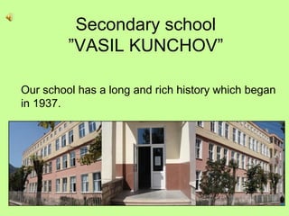 Secondary school
”VASIL KUNCHOV”
Our school has a long and rich history which began
in 1937.
 