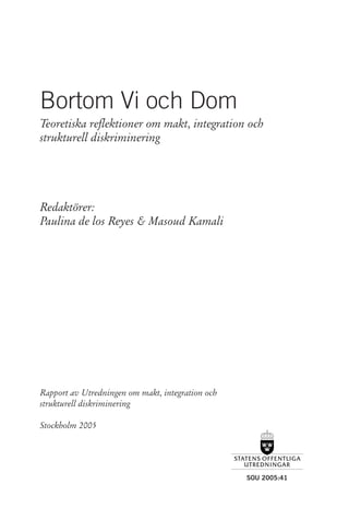 SOU 2005:41
Bortom Vi och Dom
Teoretiska reflektioner om makt, integration och
strukturell diskriminering
Redaktörer:
Paul...