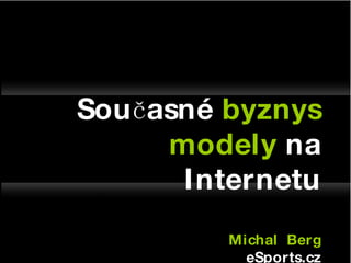 Současné  byznys   modely  na Internetu Michal  Berg eSports.cz 
