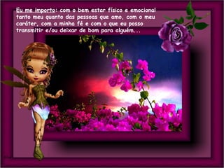 Eu me importo: com o bem estar físico e emocional
tanto meu quanto das pessoas que amo, com o meu
caráter, com a minha fé e com o que eu posso
transmitir e/ou deixar de bom para alguém...

 