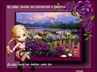 Eu falho: quando sou precipitada e impulsiva.

Eu luto: para ser melhor cada dia.

 