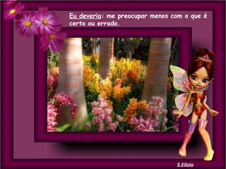 Eu deveria: me preocupar menos com o que é
certo ou errado.

 